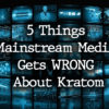 5 Things Mainstream Media Gets WRONG About Kratom