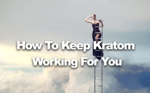 How To Keep Kratom Working for You
